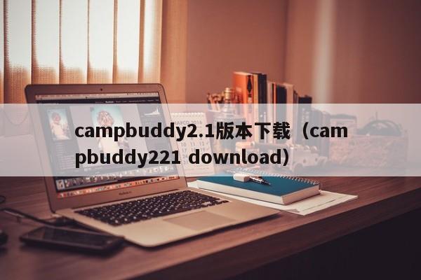 campbuddy2.1版本下载(campbuddy221 download)