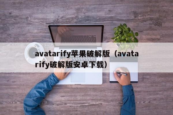 avatarify苹果破解版（avatarify破解版安卓下载）