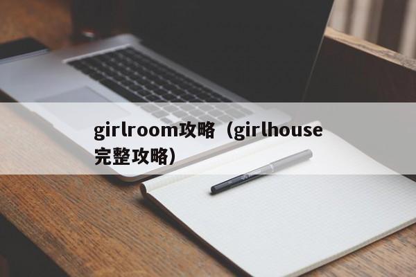 girlroom攻略（girlhouse完整攻略）