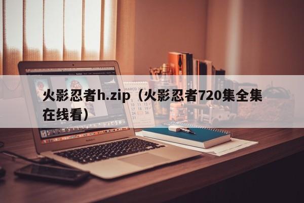 火影忍者h.zip（火影忍者720集全集在线看）