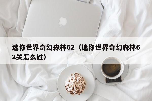 迷你世界奇幻森林62(迷你世界奇幻森林62关怎么过)