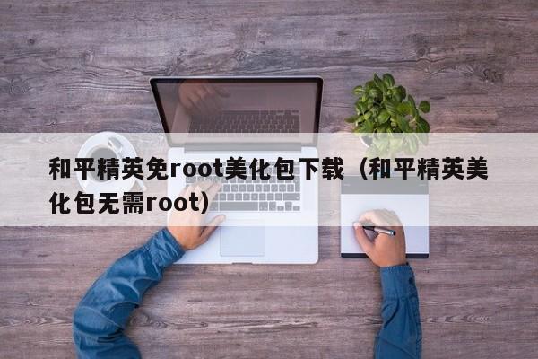 和平精英免root美化包下载(和平精英美化包无需root)