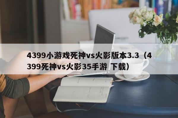 4399小游戏死神vs火影版本3.3(4399死神vs火影35手游 下载)