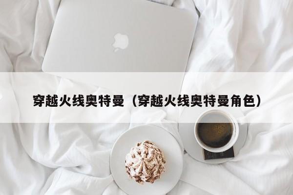 穿越火线奥特曼(穿越火线奥特曼角色)