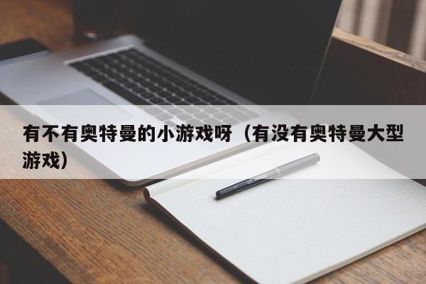 有不有奥特曼的小游戏呀(有没有奥特曼大型游戏)
