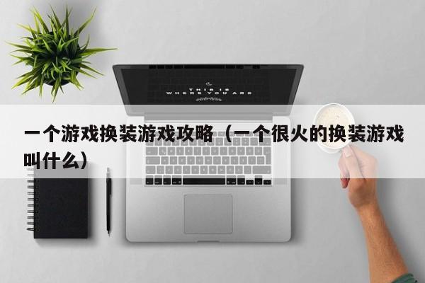 一个游戏换装游戏攻略(一个很火的换装游戏叫什么)