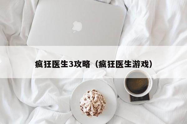 疯狂医生3攻略(疯狂医生游戏)