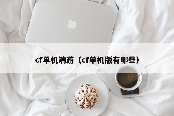 cf单机端游(cf单机版有哪些)
