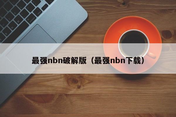 最强nbn破解版（最强nbn下载）
