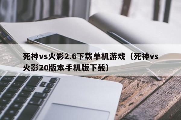 死神vs火影2.6下载单机游戏(死神vs火影20版本手机版下载)