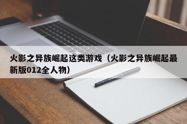 火影之异族崛起这类游戏(火影之异族崛起最新版012全人物)