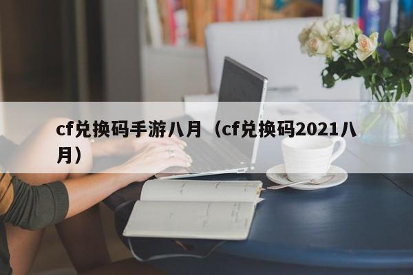 cf兑换码手游八月(cf兑换码2021八月)