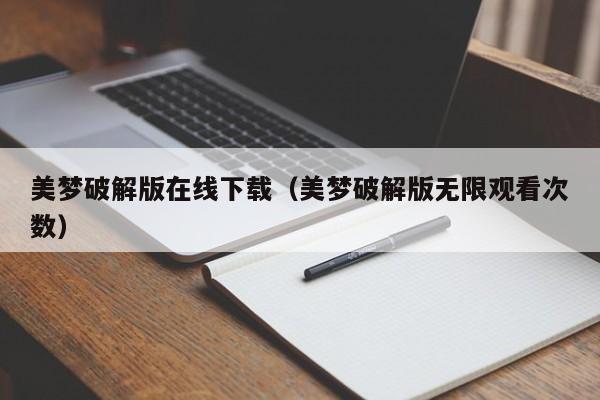 美梦破解版在线下载(美梦破解版无限观看次数)