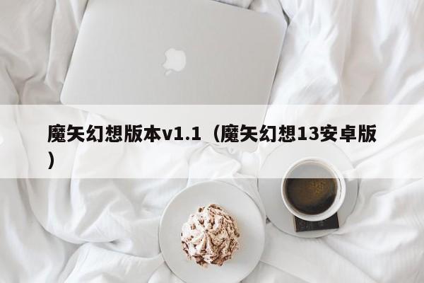 魔矢幻想版本v1.1(魔矢幻想13安卓版)