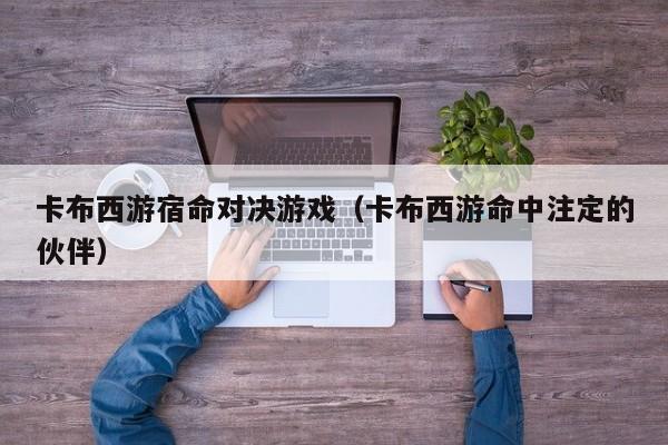 卡布西游宿命对决游戏(卡布西游命中注定的伙伴)