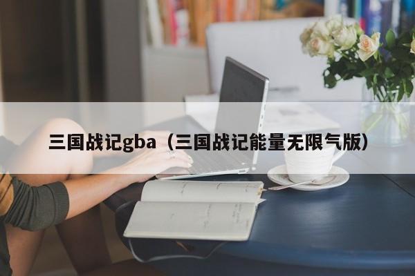 三国战记gba（三国战记能量无限气版）