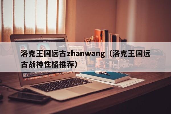 洛克王国远古zhanwang(洛克王国远古战神性格推荐)