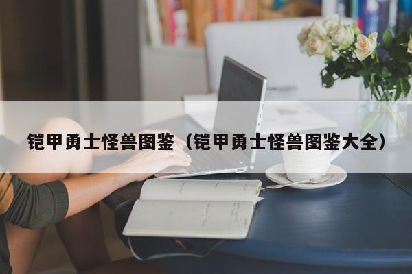 铠甲勇士怪兽图鉴(铠甲勇士怪兽图鉴大全)