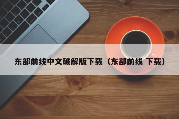 东部前线中文破解版下载(东部前线 下载)