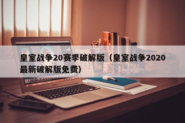 皇室战争20赛季破解版(皇室战争2020最新破解版免费)