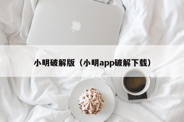小明破解版(小明app破解下载)