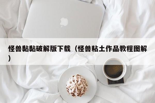 怪兽黏黏破解版下载(怪兽粘土作品教程图解)