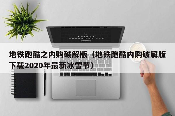 地铁跑酷之内购破解版(地铁跑酷内购破解版下载2020年最新冰雪节)