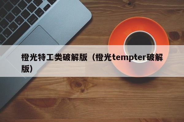 橙光特工类破解版(橙光tempter破解版)
