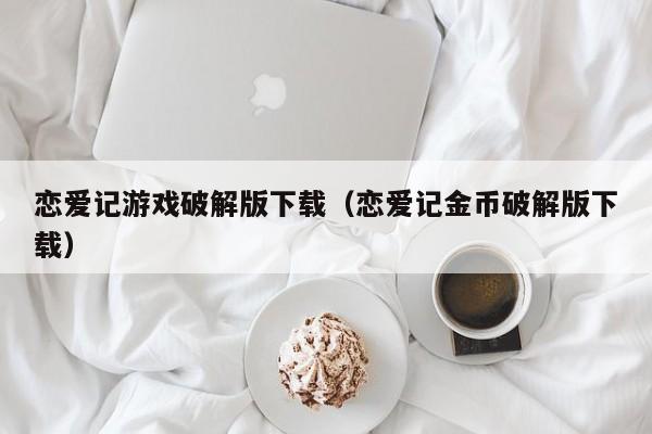 恋爱记游戏破解版下载(恋爱记金币破解版下载)