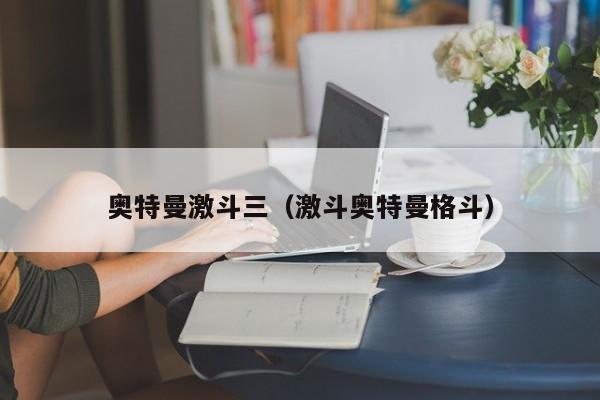 奥特曼激斗三(激斗奥特曼格斗)