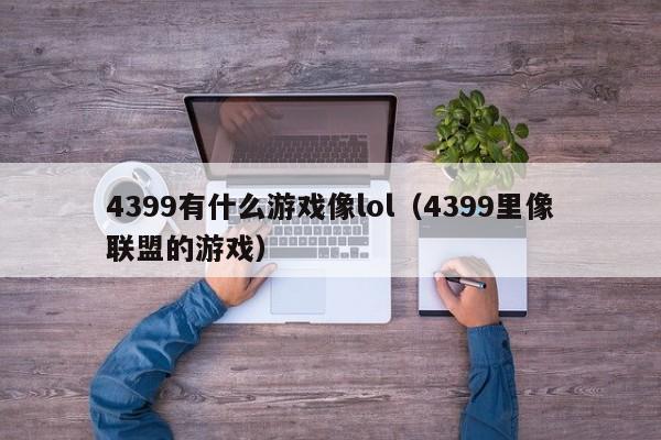 4399有什么游戏像lol(4399里像联盟的游戏)