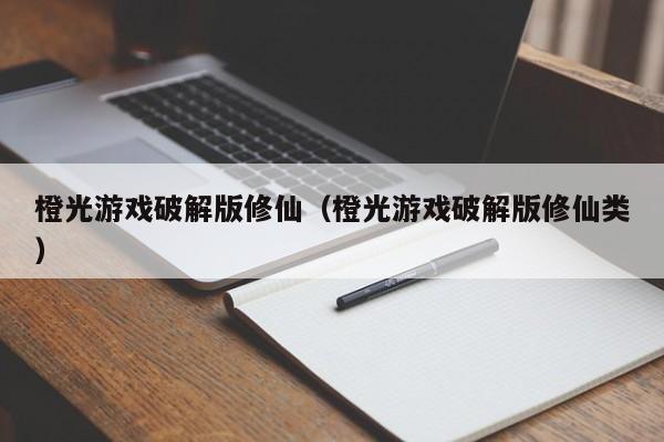 橙光游戏破解版修仙(橙光游戏破解版修仙类)