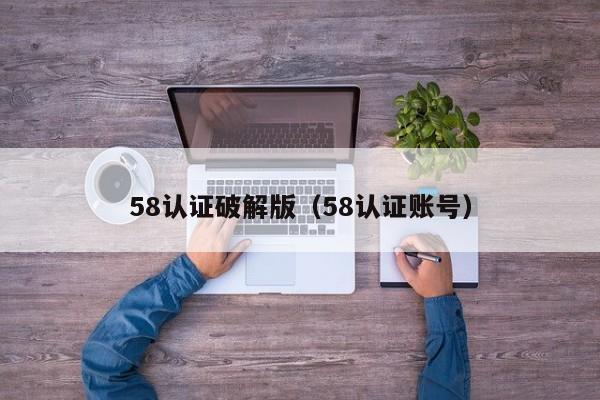 58认证破解版(58认证账号)