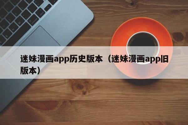 迷妹漫画app历史版本(迷妹漫画app旧版本)