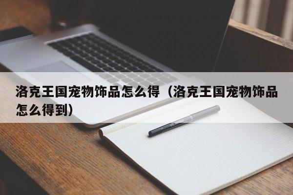 洛克王国宠物饰品怎么得(洛克王国宠物饰品怎么得到)