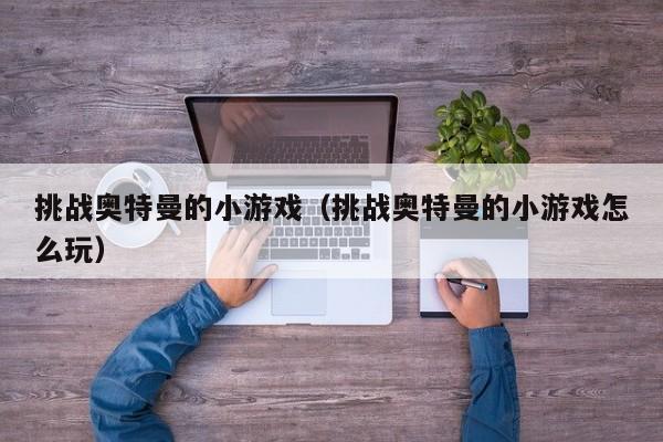 挑战奥特曼的小游戏(挑战奥特曼的小游戏怎么玩)