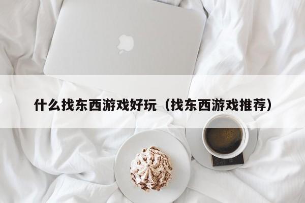 什么找东西游戏好玩(找东西游戏推荐)