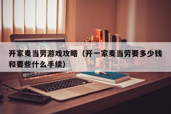 开家麦当劳游戏攻略（开一家麦当劳要多少钱和要些什么手续）
