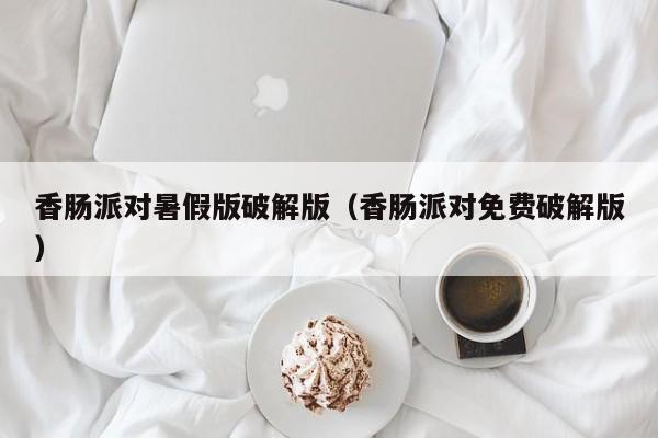香肠派对暑假版破解版(香肠派对免费破解版)