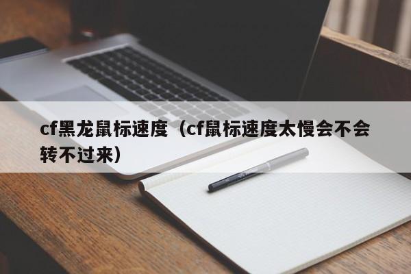 cf黑龙鼠标速度(cf鼠标速度太慢会不会转不过来)