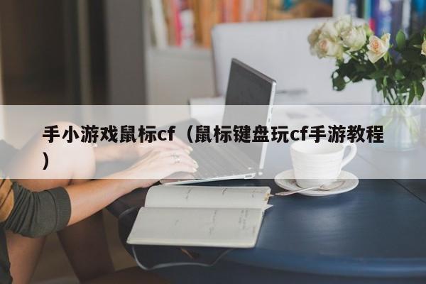 手小游戏鼠标cf(鼠标键盘玩cf手游教程)