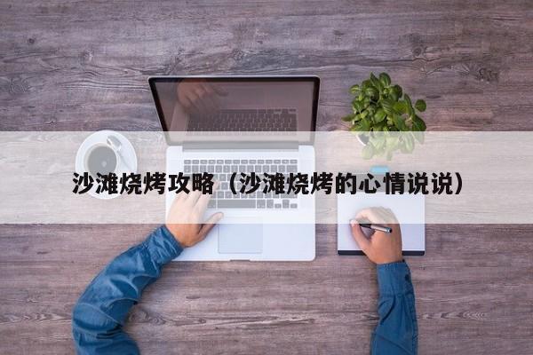 沙滩烧烤攻略(沙滩烧烤的心情说说)