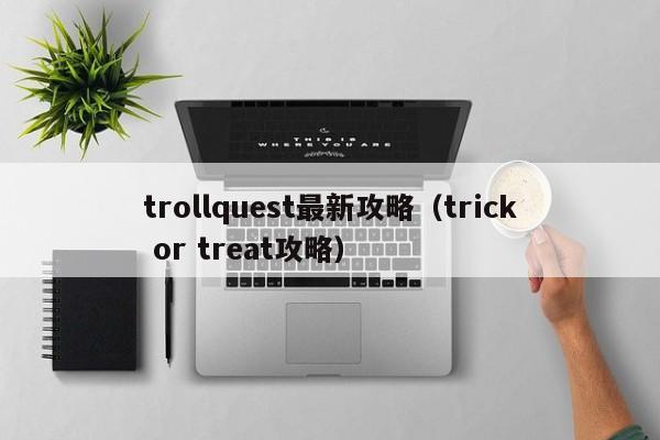 trollquest最新攻略(trick or treat攻略)