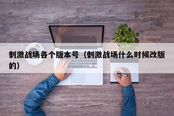 刺激战场各个版本号(刺激战场什么时候改版的)