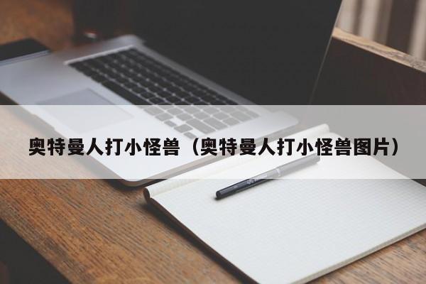 奥特曼人打小怪兽（奥特曼人打小怪兽图片）