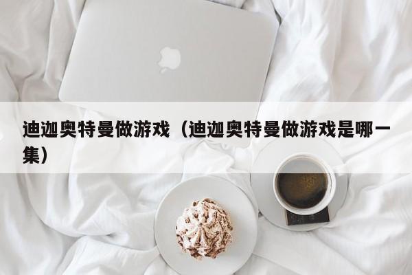 迪迦奥特曼做游戏(迪迦奥特曼做游戏是哪一集)