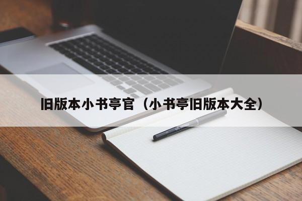 旧版本小书亭官(小书亭旧版本大全)