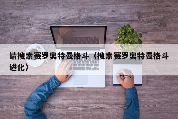 请搜索赛罗奥特曼格斗(搜索赛罗奥特曼格斗进化)