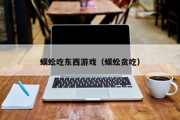 蜈蚣吃东西游戏(蜈蚣贪吃)