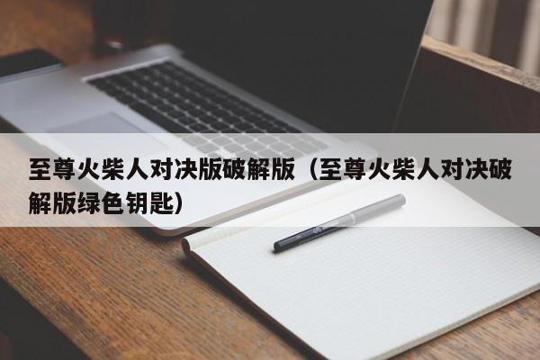 至尊火柴人对决版破解版(至尊火柴人对决破解版绿色钥匙)